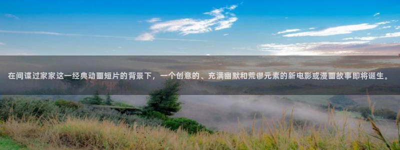 歪歪漫画xx：在间谍过家家这一经典动画短片的背景下，一个创意的、充满幽默和荒谬元素的新电影或漫画故事即将诞生。