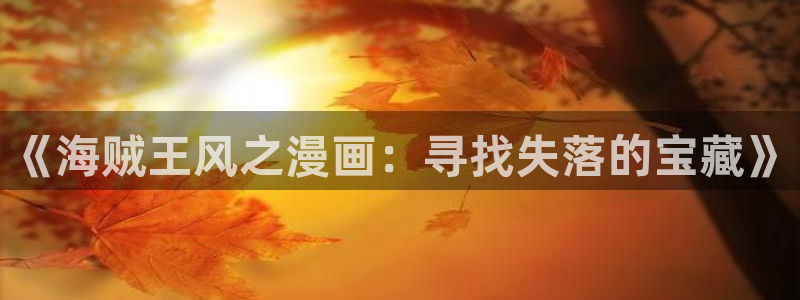 免费看歪歪漫画：《海贼王风之漫画：寻找失落的宝藏》